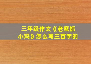 三年级作文《老鹰抓小鸡》怎么写三百字的