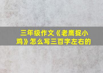 三年级作文《老鹰捉小鸡》怎么写三百字左右的