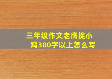 三年级作文老鹰捉小鸡300字以上怎么写