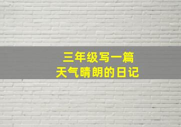 三年级写一篇天气晴朗的日记