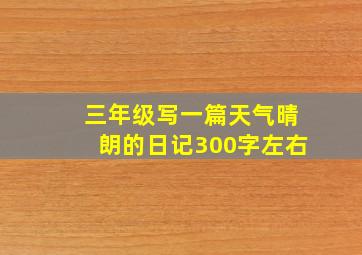 三年级写一篇天气晴朗的日记300字左右