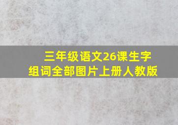 三年级语文26课生字组词全部图片上册人教版