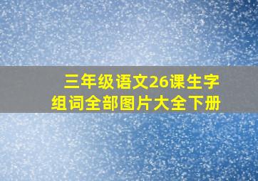 三年级语文26课生字组词全部图片大全下册