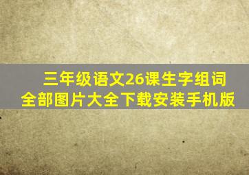 三年级语文26课生字组词全部图片大全下载安装手机版