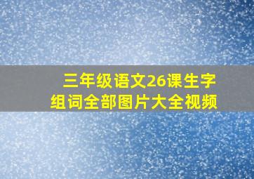 三年级语文26课生字组词全部图片大全视频