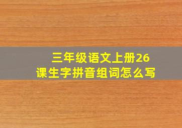 三年级语文上册26课生字拼音组词怎么写