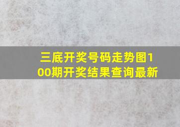 三底开奖号码走势图100期开奖结果查询最新