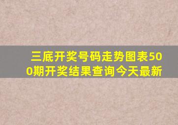 三底开奖号码走势图表500期开奖结果查询今天最新