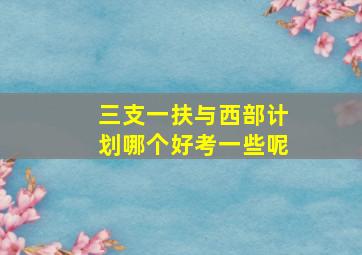 三支一扶与西部计划哪个好考一些呢