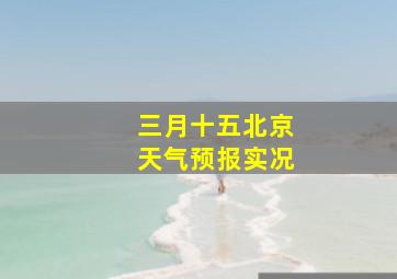 三月十五北京天气预报实况