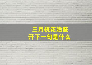 三月桃花始盛开下一句是什么