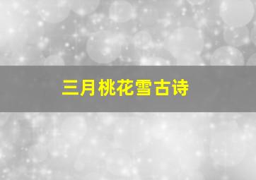 三月桃花雪古诗