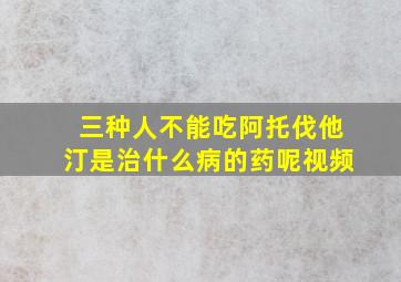 三种人不能吃阿托伐他汀是治什么病的药呢视频