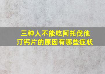 三种人不能吃阿托伐他汀钙片的原因有哪些症状