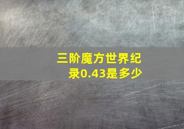 三阶魔方世界纪录0.43是多少