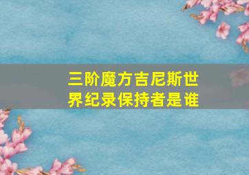 三阶魔方吉尼斯世界纪录保持者是谁