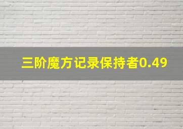 三阶魔方记录保持者0.49