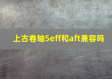 上古卷轴5eff和aft兼容吗