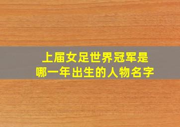 上届女足世界冠军是哪一年出生的人物名字