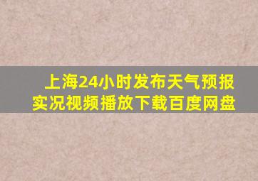 上海24小时发布天气预报实况视频播放下载百度网盘