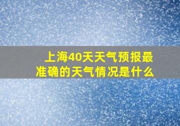 上海40天天气预报最准确的天气情况是什么