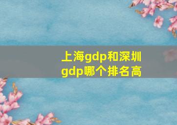 上海gdp和深圳gdp哪个排名高