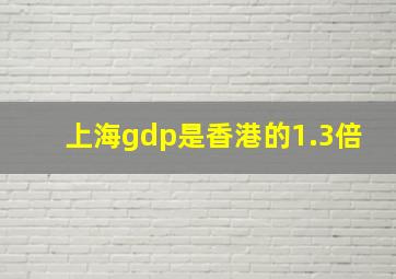 上海gdp是香港的1.3倍