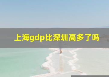 上海gdp比深圳高多了吗