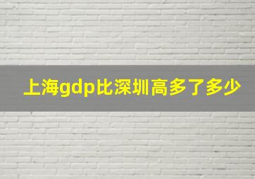 上海gdp比深圳高多了多少