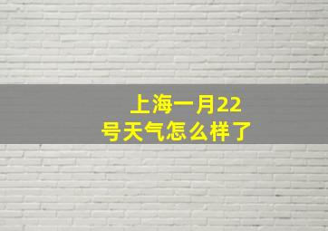 上海一月22号天气怎么样了