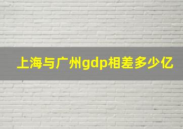 上海与广州gdp相差多少亿