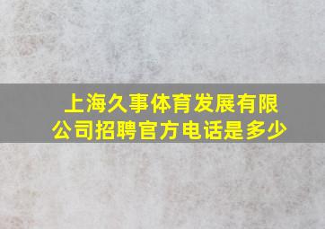 上海久事体育发展有限公司招聘官方电话是多少