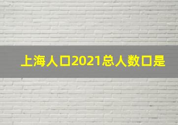 上海人口2021总人数口是