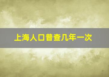 上海人口普查几年一次