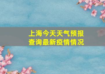 上海今天天气预报查询最新疫情情况