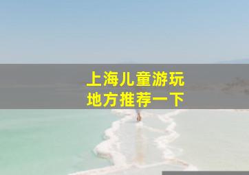 上海儿童游玩地方推荐一下