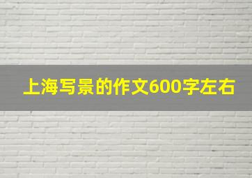 上海写景的作文600字左右