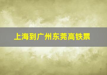 上海到广州东莞高铁票