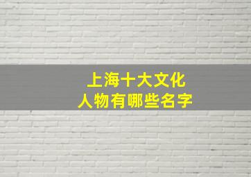 上海十大文化人物有哪些名字