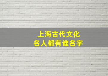 上海古代文化名人都有谁名字