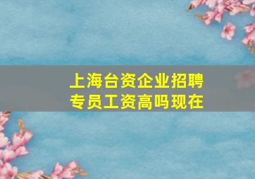 上海台资企业招聘专员工资高吗现在