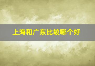 上海和广东比较哪个好