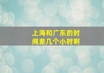 上海和广东的时间差几个小时啊