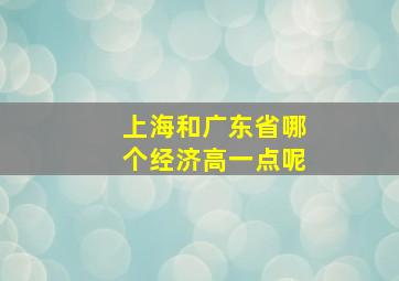 上海和广东省哪个经济高一点呢