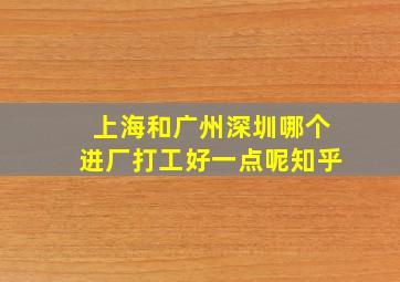 上海和广州深圳哪个进厂打工好一点呢知乎