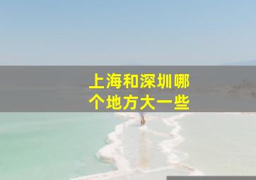 上海和深圳哪个地方大一些