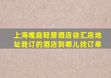 上海唯庭轻居酒店徐汇店地址我订的酒店到哪儿找订单