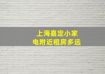 上海嘉定小家电附近租房多远