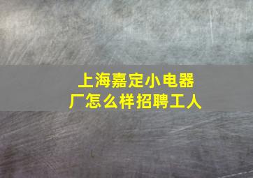 上海嘉定小电器厂怎么样招聘工人