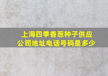 上海四季香葱种子供应公司地址电话号码是多少